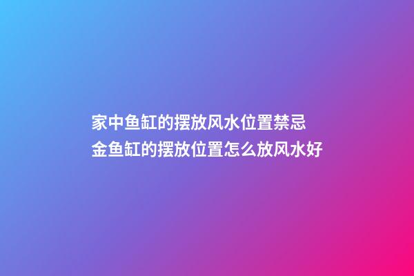 家中鱼缸的摆放风水位置禁忌 金鱼缸的摆放位置怎么放风水好